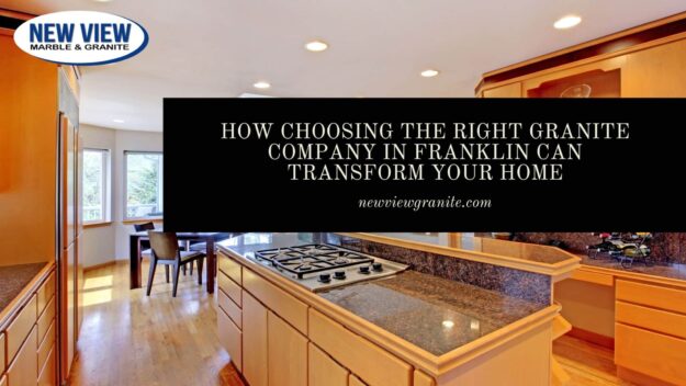 How Choosing the Right Granite Company in Franklin Can Transform Your Home granite company in Franklin