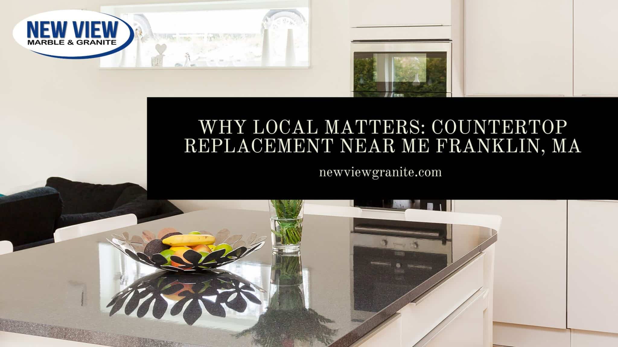 Why Local Matters_ Countertop Replacement Near Me Franklin, MA countertop replacement near me Franklin