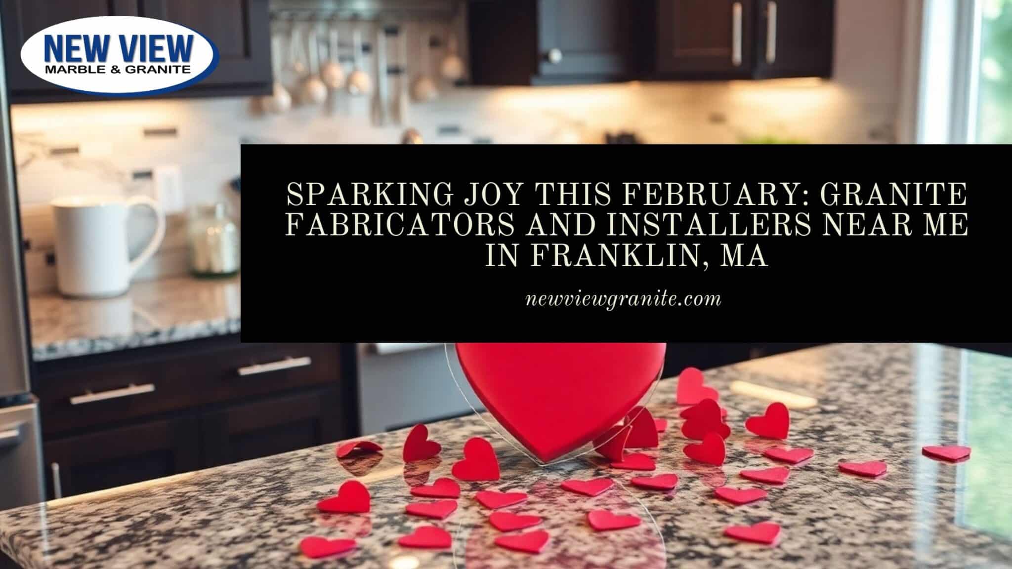 Sparking Joy This February_ Granite Fabricators and Installers Near Me in Franklin, MA Granite fabricators and installers near me in Franklin