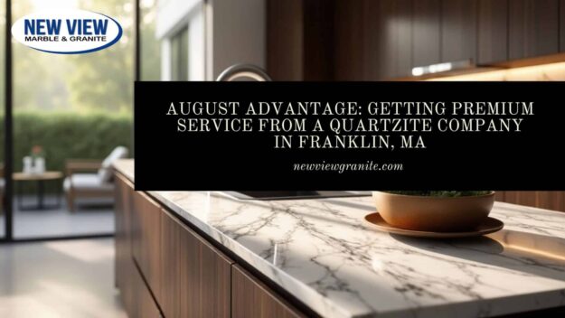 August Advantage_ Getting Premium Service from a Quartzite Company in Franklin, MA Quartzite company in Franklin