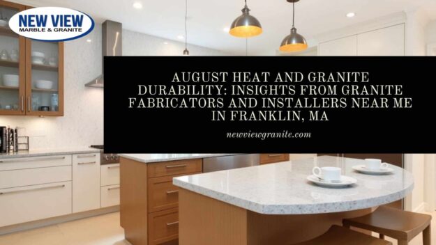 August Heat and Granite Durability_ Insights from Granite Fabricators and Installers Near Me in Franklin, MA Granite fabricators and installers near me in Franklin